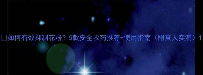 图片 🌱如何有效抑制花粉？5款安全农药推荐+使用指南（附真人实测）1