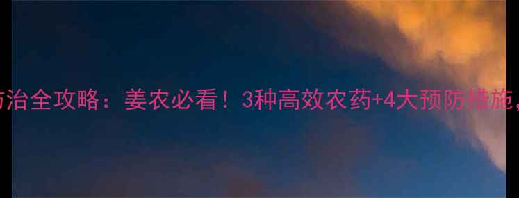 图片 🌱姜瘟病农药防治全攻略：姜农必看！3种高效农药+4大预防措施，助你稳产增收