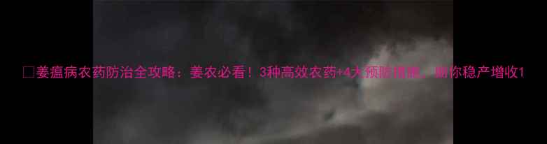 图片 🌱姜瘟病农药防治全攻略：姜农必看！3种高效农药+4大预防措施，助你稳产增收1