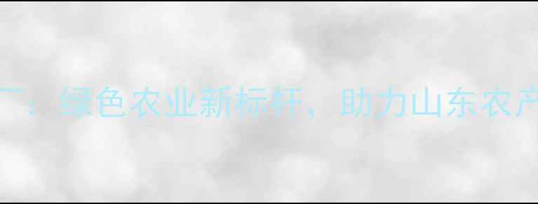 图片 🌱宁阳农药制药厂：绿色农业新标杆，助力山东农产品高质量发展🌾