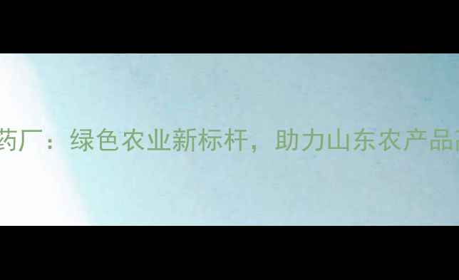 图片 🌱宁阳农药制药厂：绿色农业新标杆，助力山东农产品高质量发展🌾1