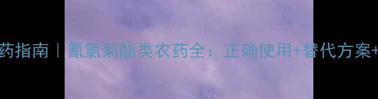 图片 🌱安全用药指南｜氰氯菊酯类农药全：正确使用+替代方案+残留避坑