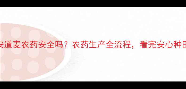 图片 🌱安道麦农药安全吗？农药生产全流程，看完安心种田🌾