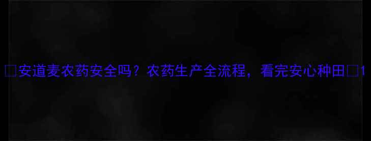 图片 🌱安道麦农药安全吗？农药生产全流程，看完安心种田🌾1