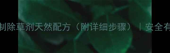 图片 🌱家庭种植必备！农母自制除草剂天然配方（附详细步骤）｜安全有效零农药｜夏季防草攻略