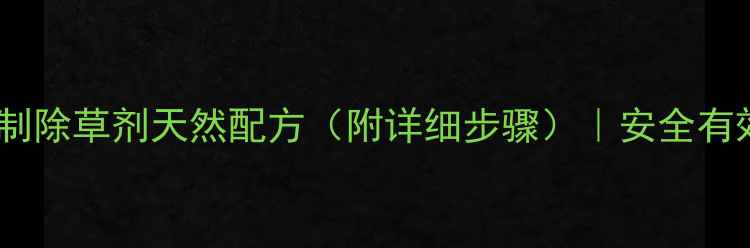图片 🌱家庭种植必备！农母自制除草剂天然配方（附详细步骤）｜安全有效零农药｜夏季防草攻略1