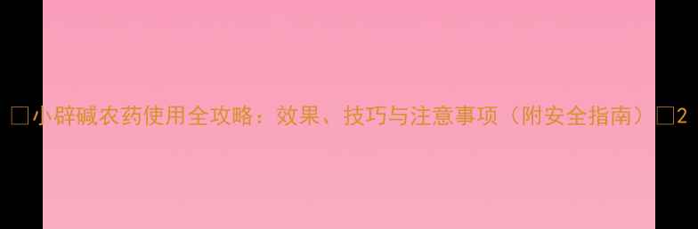 图片 🌱小辟碱农药使用全攻略：效果、技巧与注意事项（附安全指南）🌱2