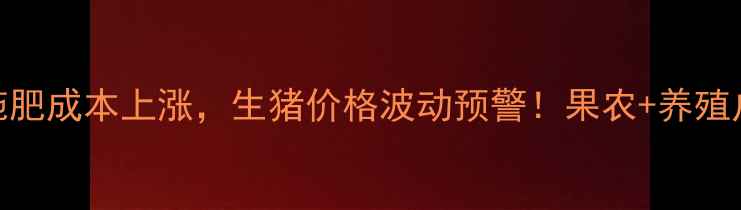 图片 🌱山东梨区梨树施肥成本上涨，生猪价格波动预警！果农+养殖户必看联动分析🐷
