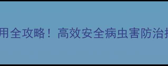 图片 🌱山东鲁朋杀虫剂使用全攻略！高效安全病虫害防治指南，种植户必看！1