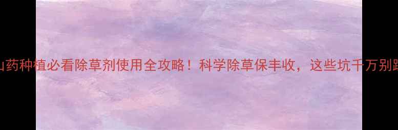 图片 🌱山药种植必看除草剂使用全攻略！科学除草保丰收，这些坑千万别踩！