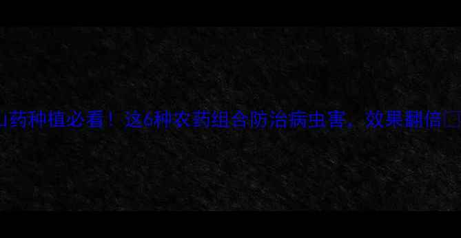 图片 🌱山药种植必看！这6种农药组合防治病虫害，效果翻倍💪🌱2