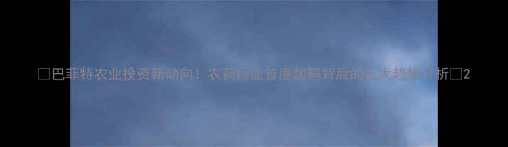 图片 🌱巴菲特农业投资新动向！农药行业首度加码背后的三大趋势分析🌾2