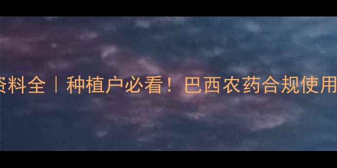 图片 🌱巴西农药登记资料全｜种植户必看！巴西农药合规使用指南及市场趋势1