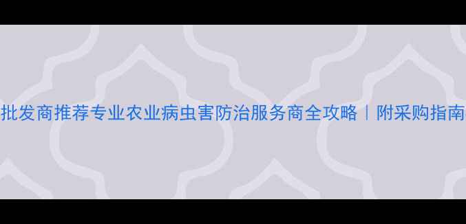 图片 🌱广州农药批发商推荐专业农业病虫害防治服务商全攻略｜附采购指南&客户案例2