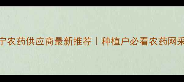 图片 🌱广西南宁农药供应商最新推荐｜种植户必看农药网采购指南💡