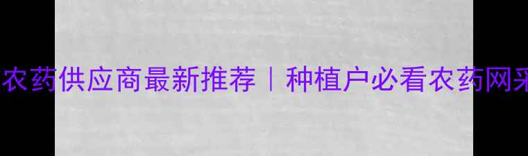 图片 🌱广西南宁农药供应商最新推荐｜种植户必看农药网采购指南💡2