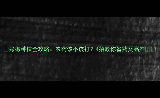 图片 🌱彩椒种植全攻略：农药该不该打？4招教你省药又高产🌶️