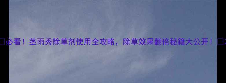 图片 🌱必看！茎雨秀除草剂使用全攻略，除草效果翻倍秘籍大公开！🌱2