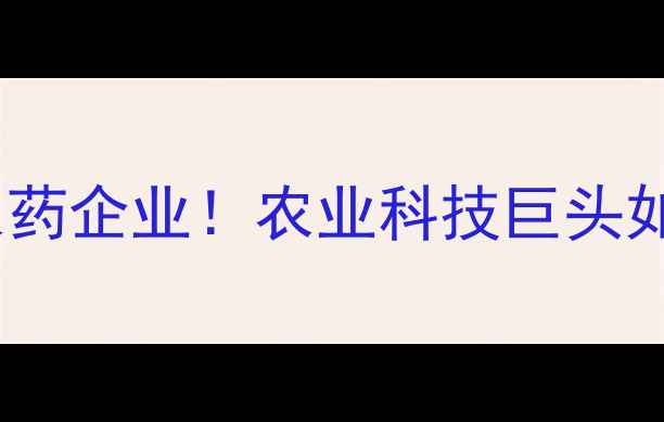 图片 🌱拜耳集团收购生物农药企业！农业科技巨头如何布局绿色赛道？🌱2