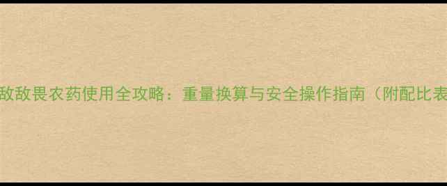 图片 🌱敌敌畏农药使用全攻略：重量换算与安全操作指南（附配比表）