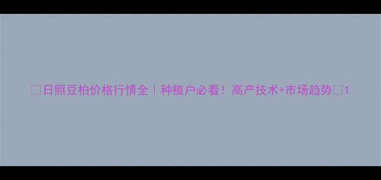 图片 🌱日照豆柏价格行情全｜种植户必看！高产技术+市场趋势💰1
