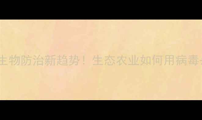 图片 🌱昆虫病毒农药｜生物防治新趋势！生态农业如何用病毒杀虫？附使用指南1