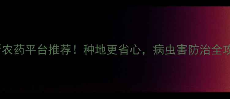图片 🌱最新农药平台推荐！种地更省心，病虫害防治全攻略🌾2