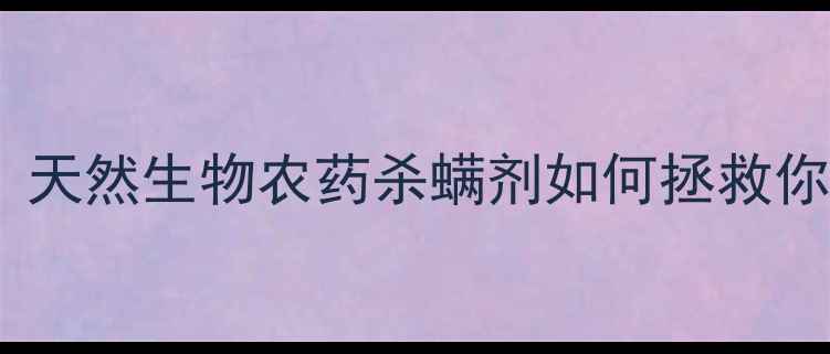 图片 🌱最新推荐！天然生物农药杀螨剂如何拯救你的柑橘园？1