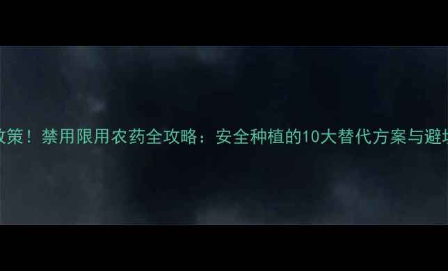 图片 🌱最新政策！禁用限用农药全攻略：安全种植的10大替代方案与避坑指南🔥