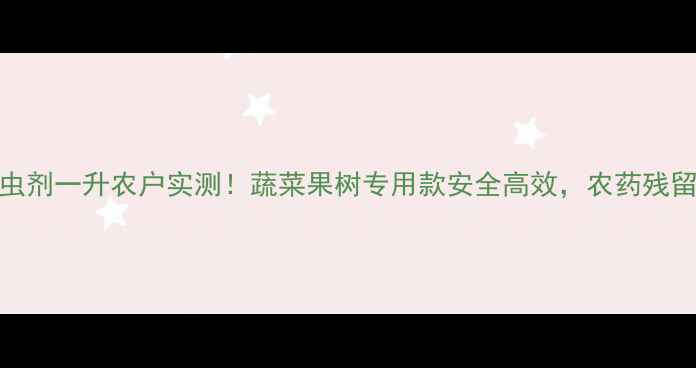 图片 🌱最新款宝剑杀虫剂一升农户实测！蔬菜果树专用款安全高效，农药残留少到能吃！🍅🍊