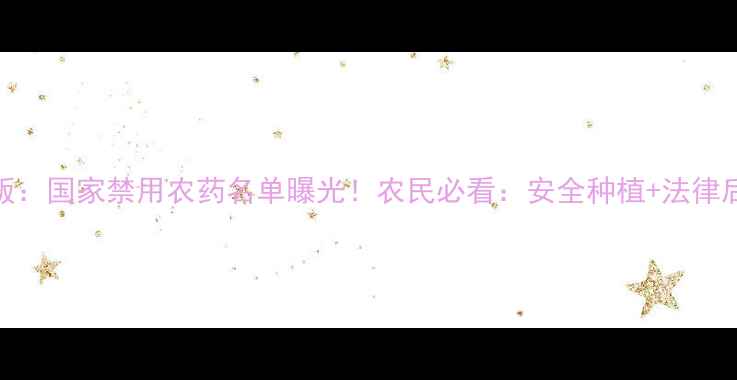 图片 🌱最新版：国家禁用农药名单曝光！农民必看：安全种植+法律后果全🌱