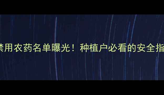 图片 🌱最新禁用农药名单曝光！种植户必看的安全指南💡🌾2