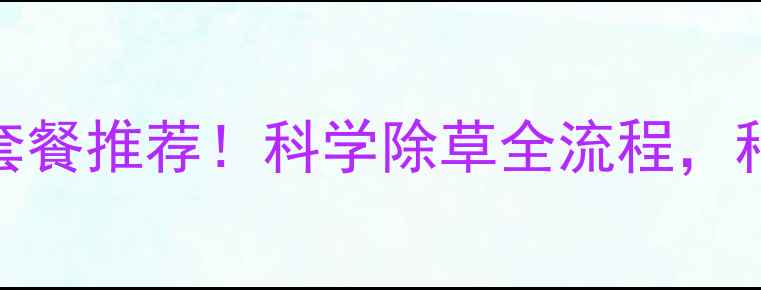 图片 🌱最新除草剂套餐推荐！科学除草全流程，种植户必看指南