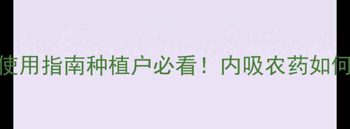 图片 🌱最新！内吸性农药推荐清单+使用指南种植户必看！内吸农药如何选？这些技巧让你用药更高效2
