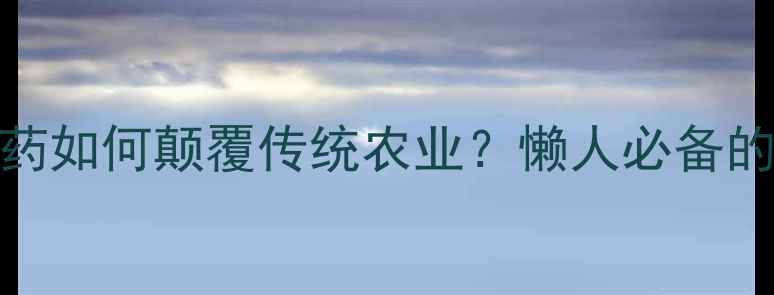 图片 🌱最新！纳米农药如何颠覆传统农业？懒人必备的环保种植指南🌻