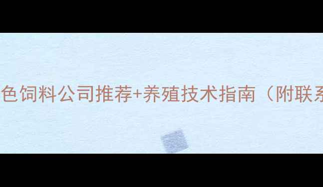 图片 🌱最新！绿色饲料公司推荐+养殖技术指南（附联系方式）🐟2