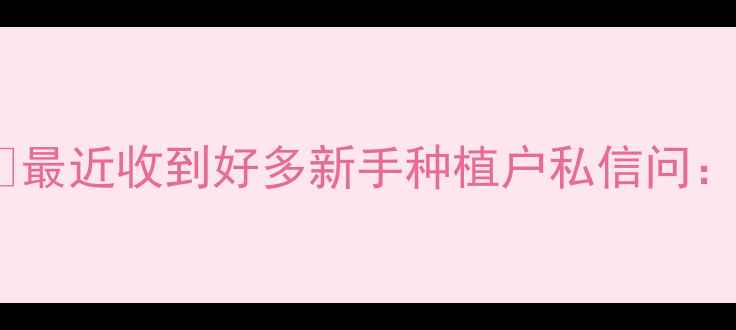 图片 🌱最近收到好多新手种植户私信问：1
