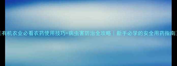 图片 🌱有机农业必看农药使用技巧+病虫害防治全攻略｜新手必学的安全用药指南🌾