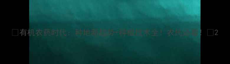 图片 🌱有机农药时代：种地新趋势+种植技术全！农民必看！🌱2
