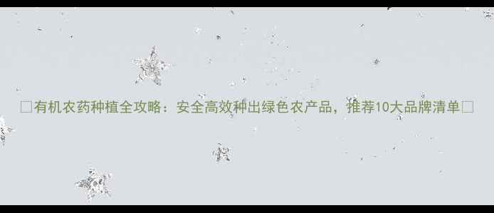 图片 🌱有机农药种植全攻略：安全高效种出绿色农产品，推荐10大品牌清单🌾