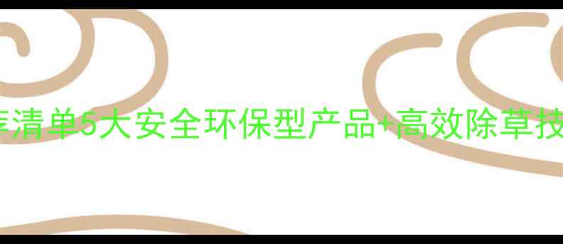 图片 🌱有机杂环类除草剂推荐清单5大安全环保型产品+高效除草技巧！最新农业种植指南2