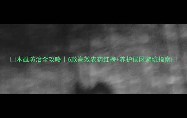 图片 🌱木虱防治全攻略｜6款高效农药红榜+养护误区避坑指南🔥