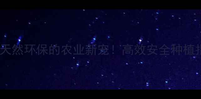 图片 🌱杀虫剂中生菌素：天然环保的农业新宠！高效安全种植指南，种植户必看！1