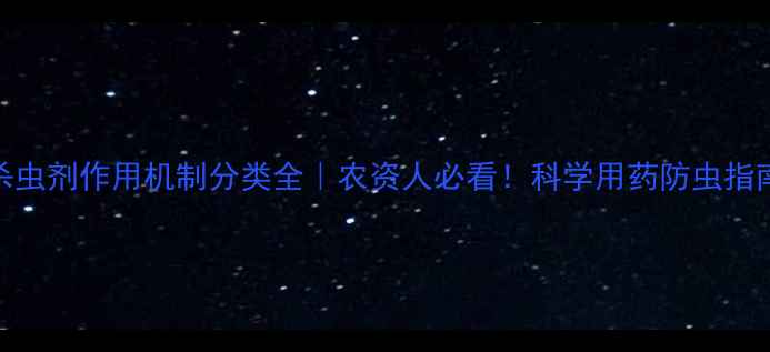 图片 🌱杀虫剂作用机制分类全｜农资人必看！科学用药防虫指南🌾