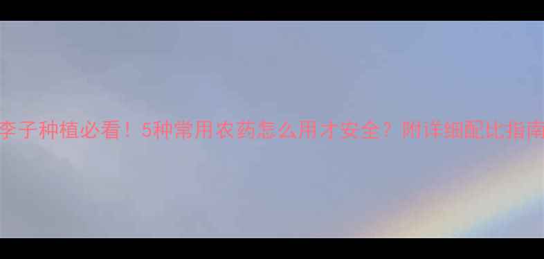 图片 🌱李子种植必看！5种常用农药怎么用才安全？附详细配比指南🌱