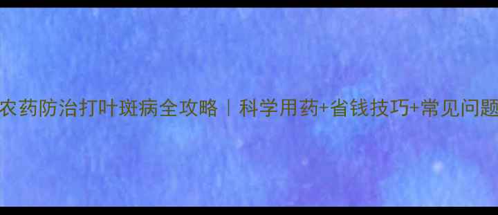 图片 🌱杜邦农药防治打叶斑病全攻略｜科学用药+省钱技巧+常见问题解答🌾