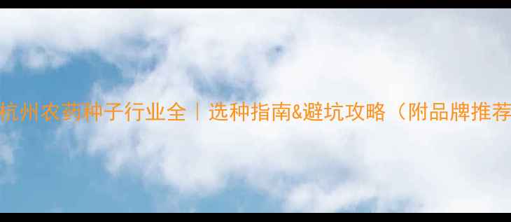 图片 🌱杭州农药种子行业全｜选种指南&避坑攻略（附品牌推荐）