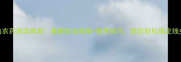 图片 🌱松线虫农药高效推荐！最新防治指南+使用技巧，助您轻松搞定线虫危害🌱