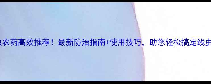 图片 🌱松线虫农药高效推荐！最新防治指南+使用技巧，助您轻松搞定线虫危害🌱2