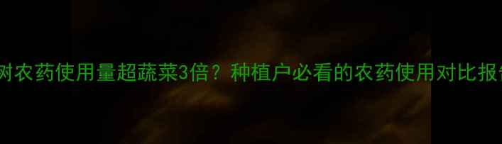 图片 🌱果树农药使用量超蔬菜3倍？种植户必看的农药使用对比报告💡2